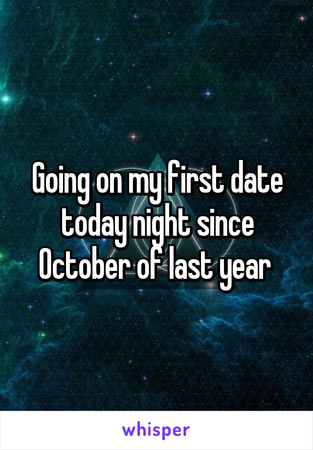 Going on my first date today night since October of last year 