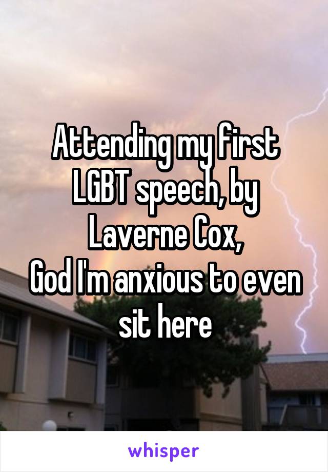 Attending my first LGBT speech, by Laverne Cox,
God I'm anxious to even sit here