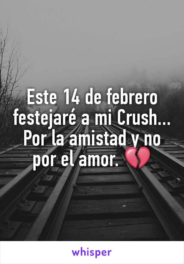 Este 14 de febrero festejaré a mi Crush... Por la amistad y no por el amor. 💔