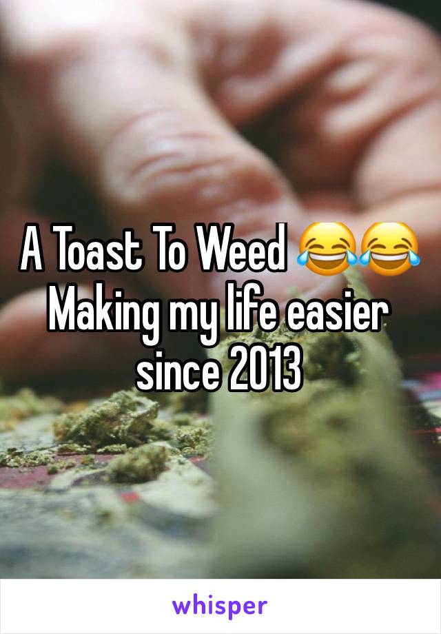 A Toast To Weed 😂😂
Making my life easier since 2013