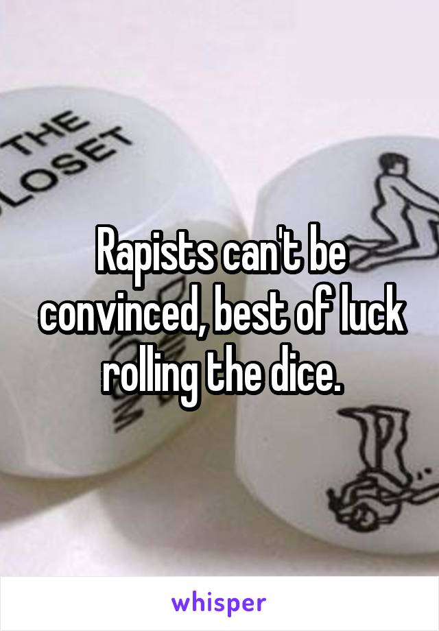 Rapists can't be convinced, best of luck rolling the dice.