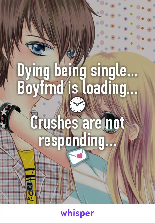 Dying being single...
Boyfrnd is loading...⌚
Crushes are not responding...
💌