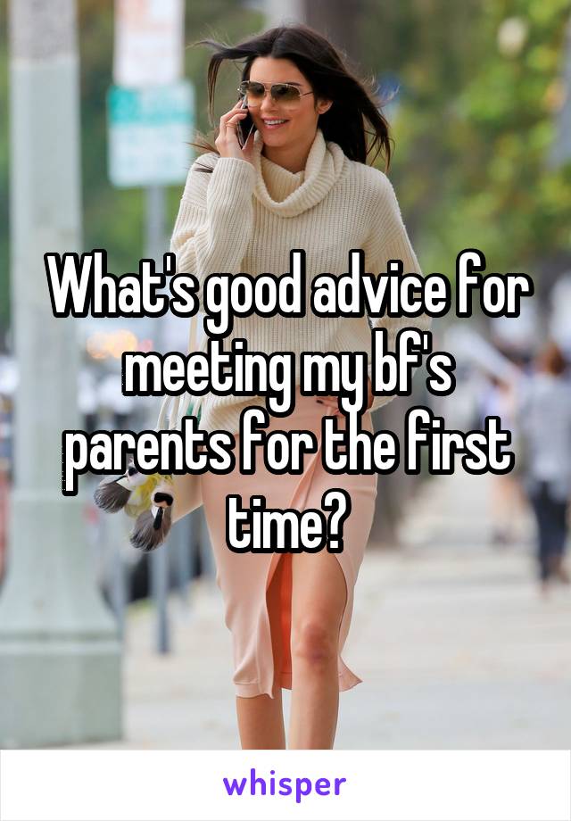 What's good advice for meeting my bf's parents for the first time?