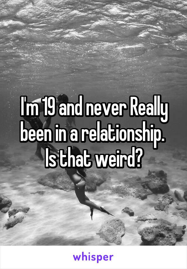 I'm 19 and never Really been in a relationship. 
Is that weird?