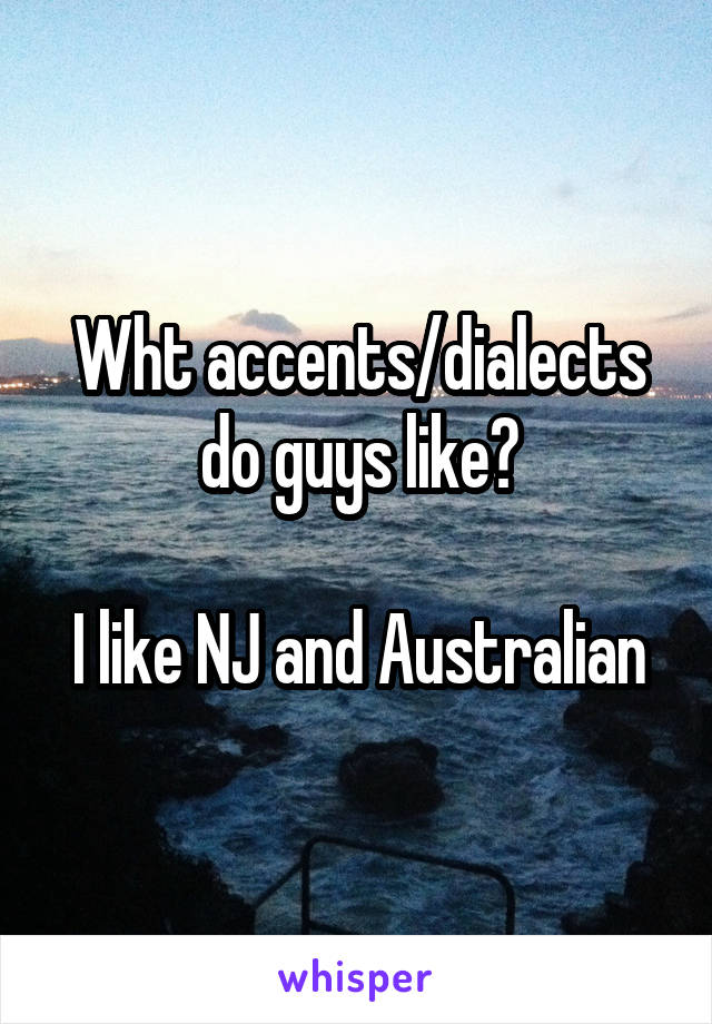 Wht accents/dialects do guys like?

I like NJ and Australian