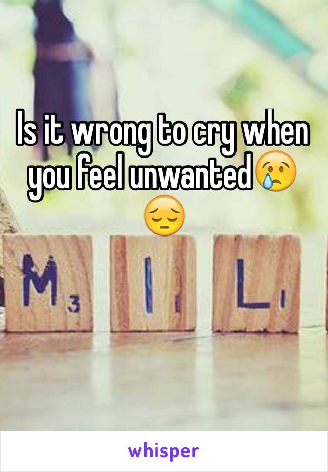 Is it wrong to cry when you feel unwanted😢😔