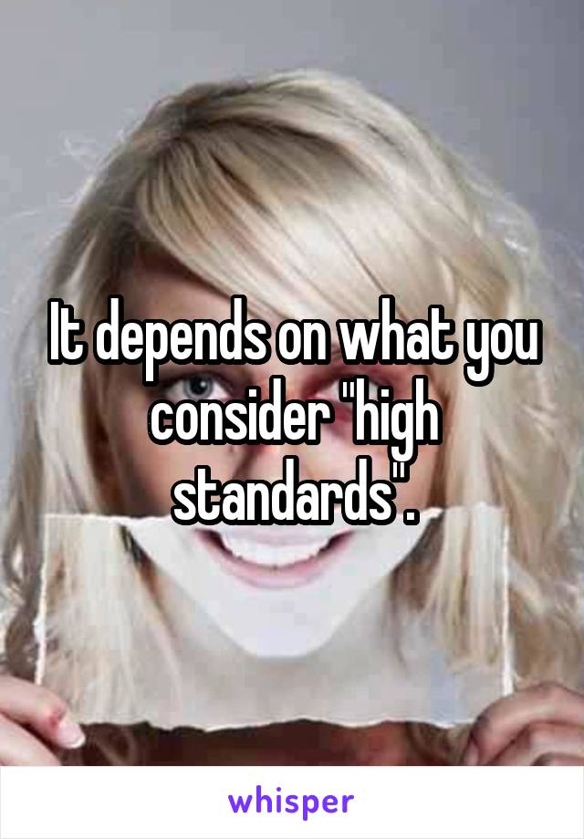 It depends on what you consider "high standards".