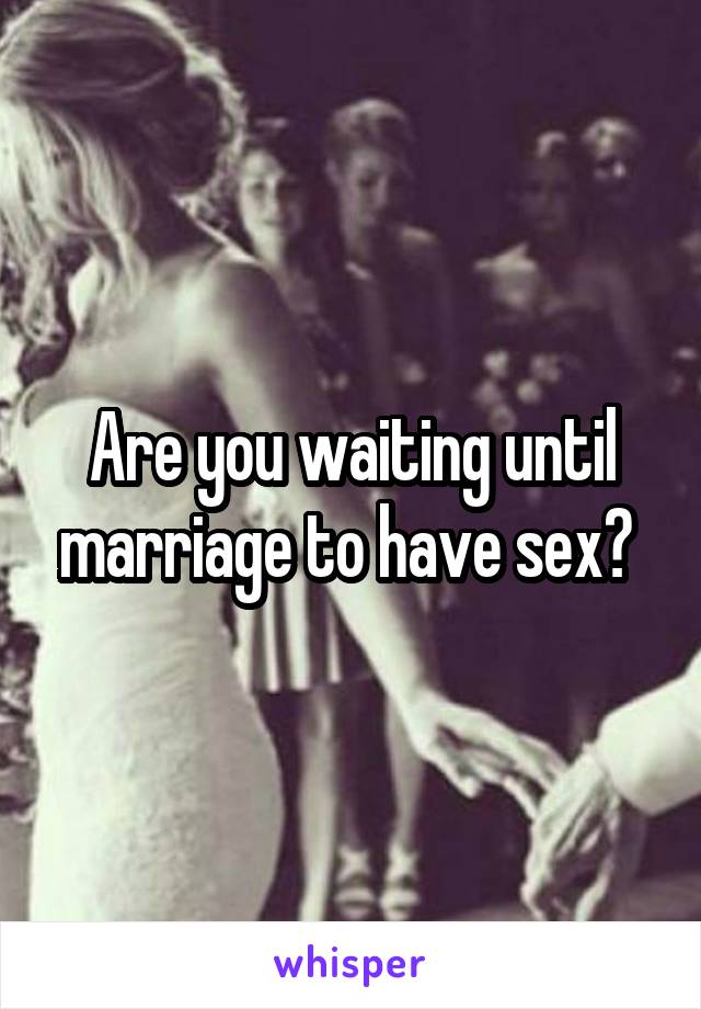 Are you waiting until marriage to have sex? 