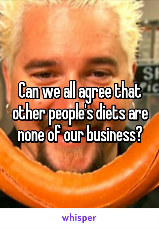 Can we all agree that other people's diets are none of our business?