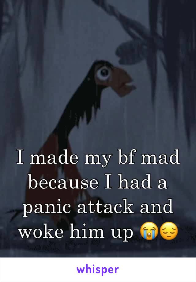 I made my bf mad because I had a panic attack and woke him up 😭😔