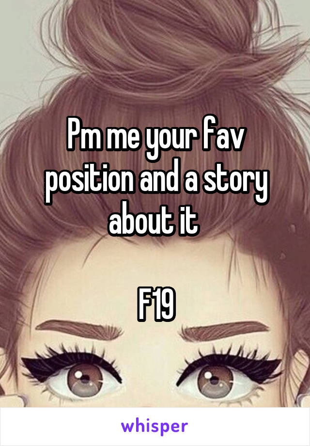 Pm me your fav position and a story about it 

F19