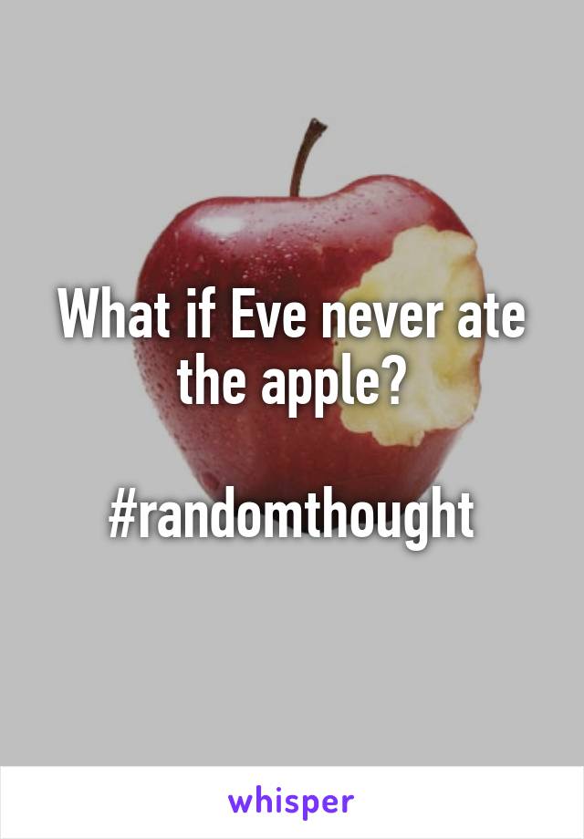 What if Eve never ate the apple?

#randomthought