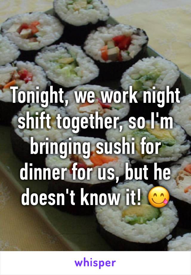 Tonight, we work night shift together, so I'm bringing sushi for dinner for us, but he doesn't know it! 😋