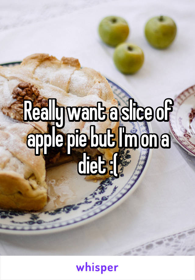 Really want a slice of apple pie but I'm on a diet :(