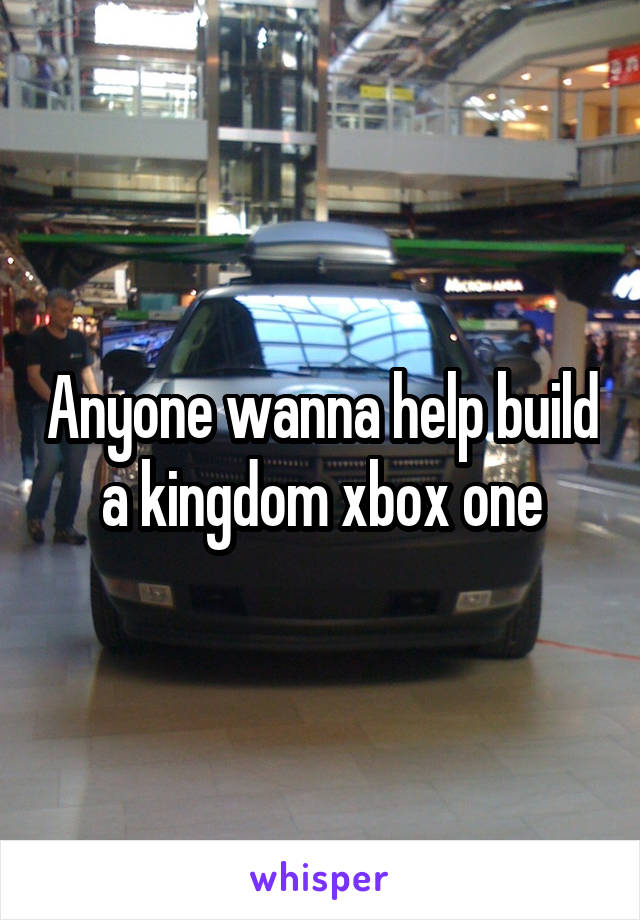 Anyone wanna help build a kingdom xbox one