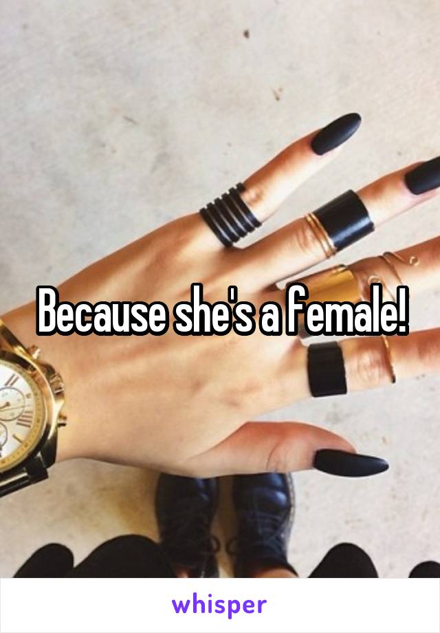 Because she's a female!