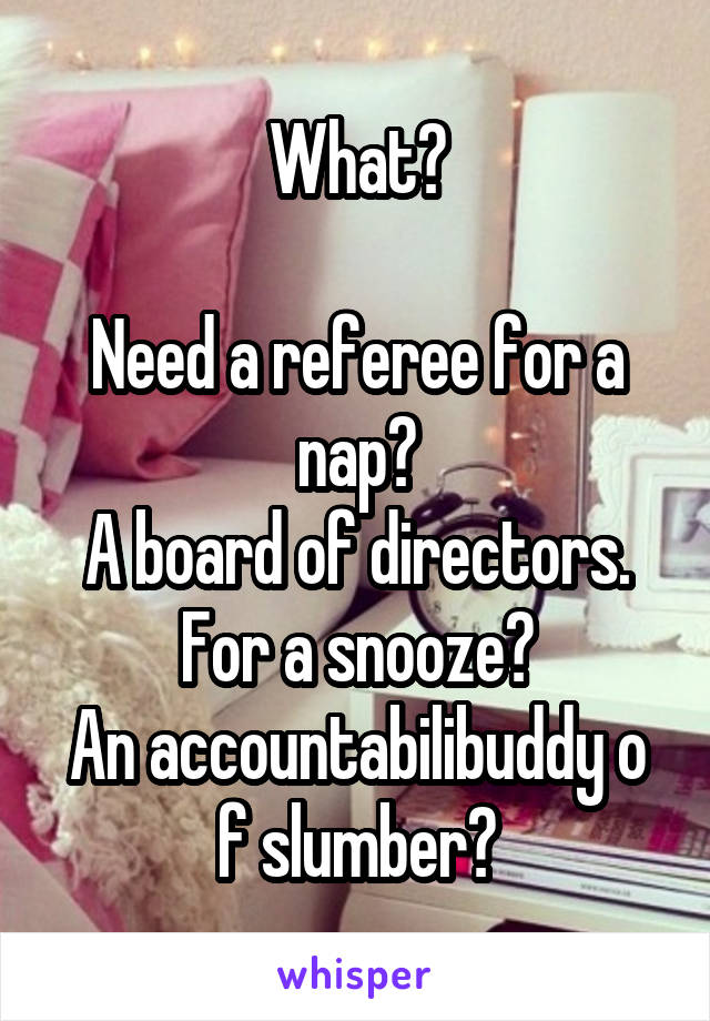 What?

Need a referee for a nap?
A board of directors. For a snooze?
An accountabilibuddy o f slumber?