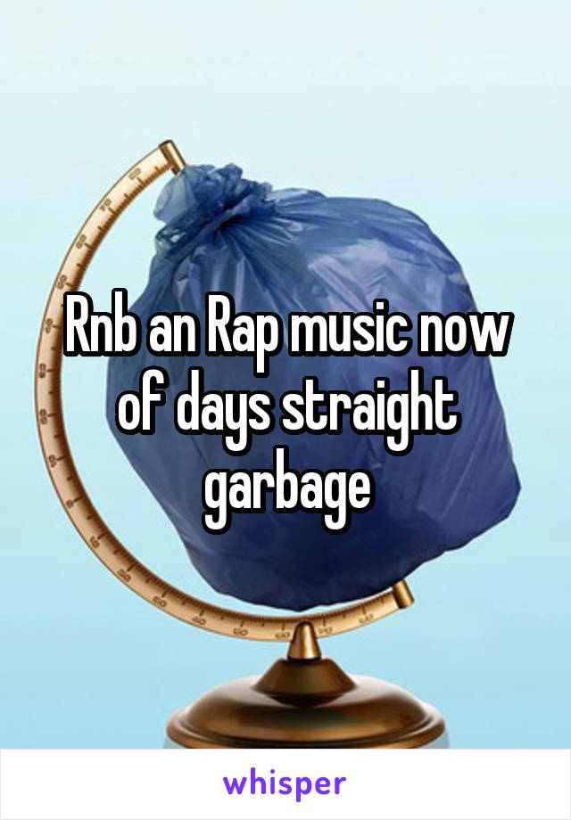 Rnb an Rap music now of days straight garbage