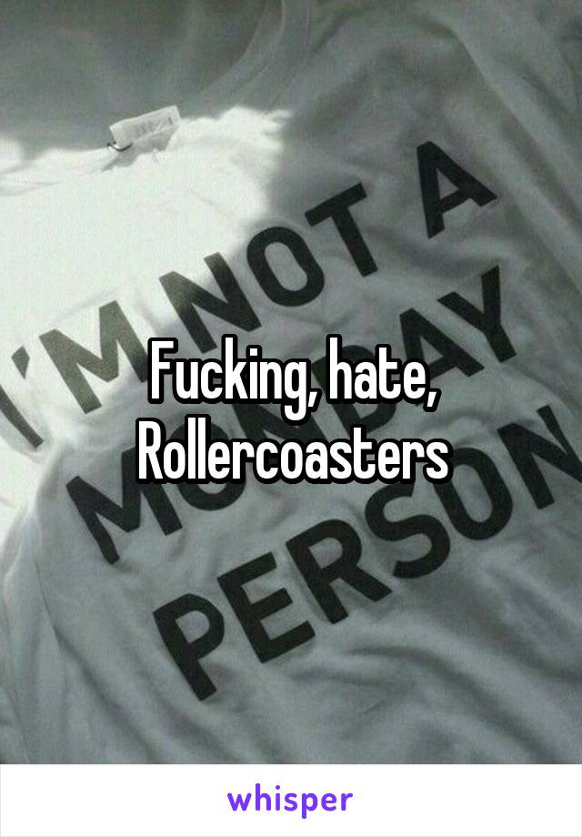 Fucking, hate, Rollercoasters