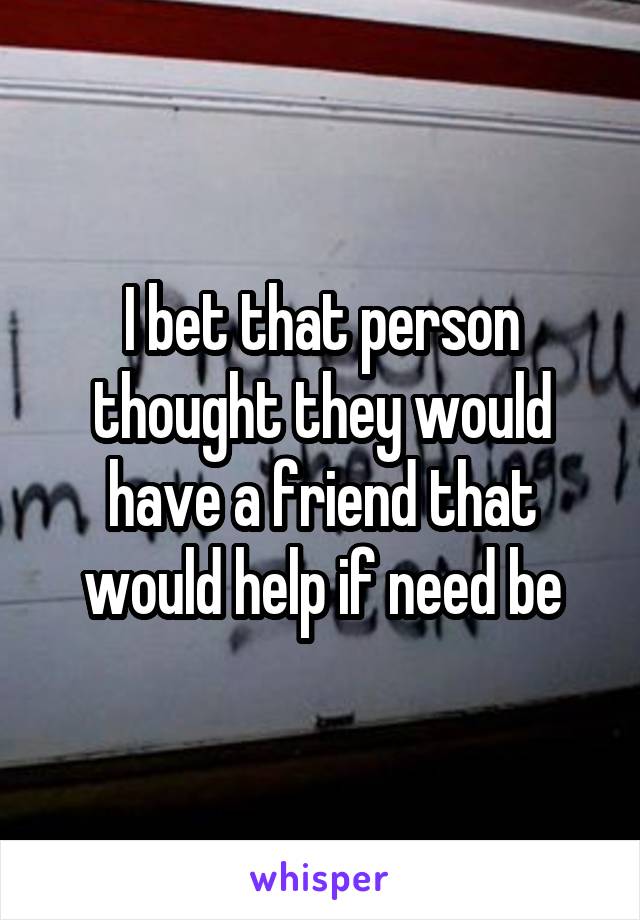 I bet that person thought they would have a friend that would help if need be