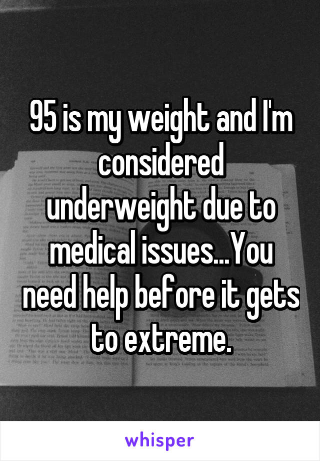 95 is my weight and I'm considered underweight due to medical issues...You need help before it gets to extreme.