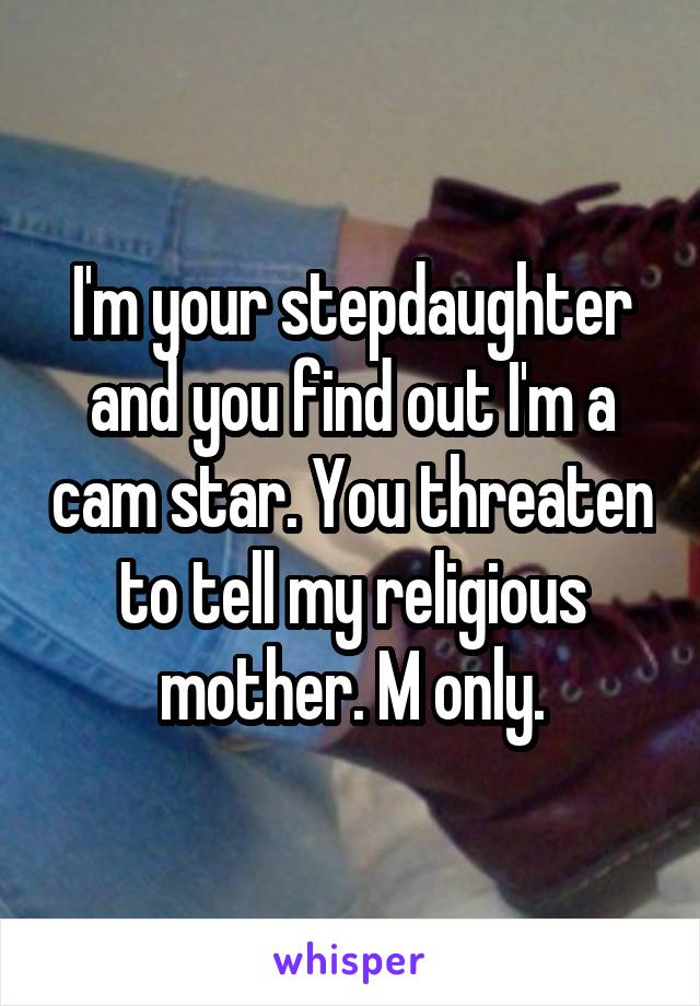 I'm your stepdaughter and you find out I'm a cam star. You threaten to tell my religious mother. M only.