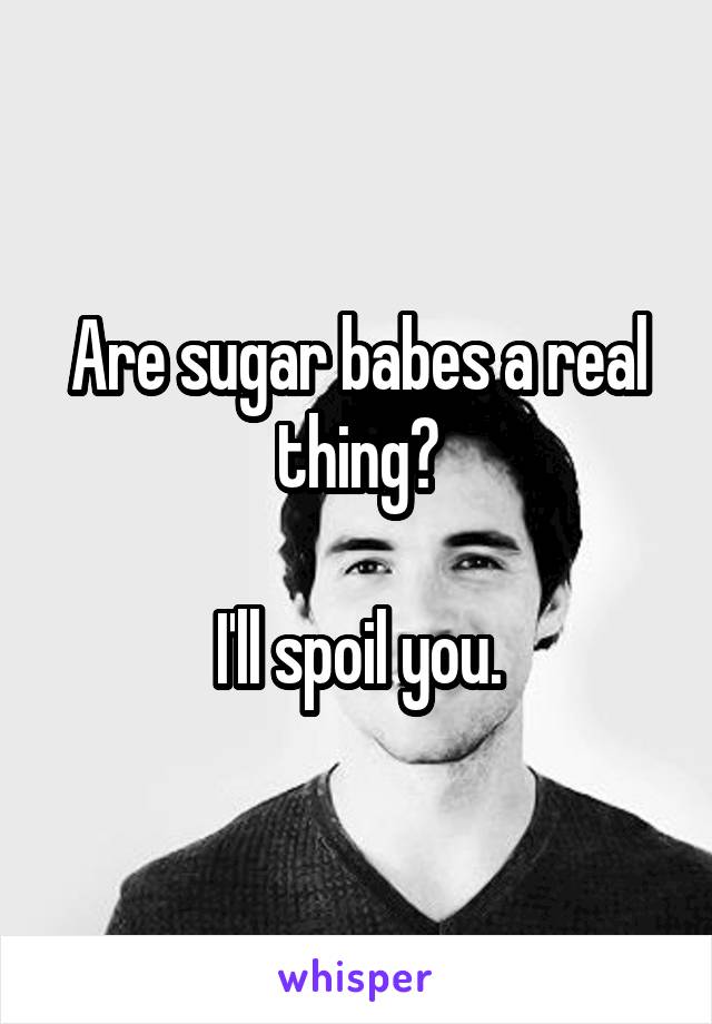 Are sugar babes a real thing?

I'll spoil you.