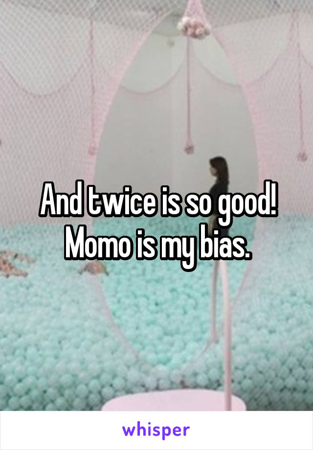 And twice is so good! Momo is my bias.