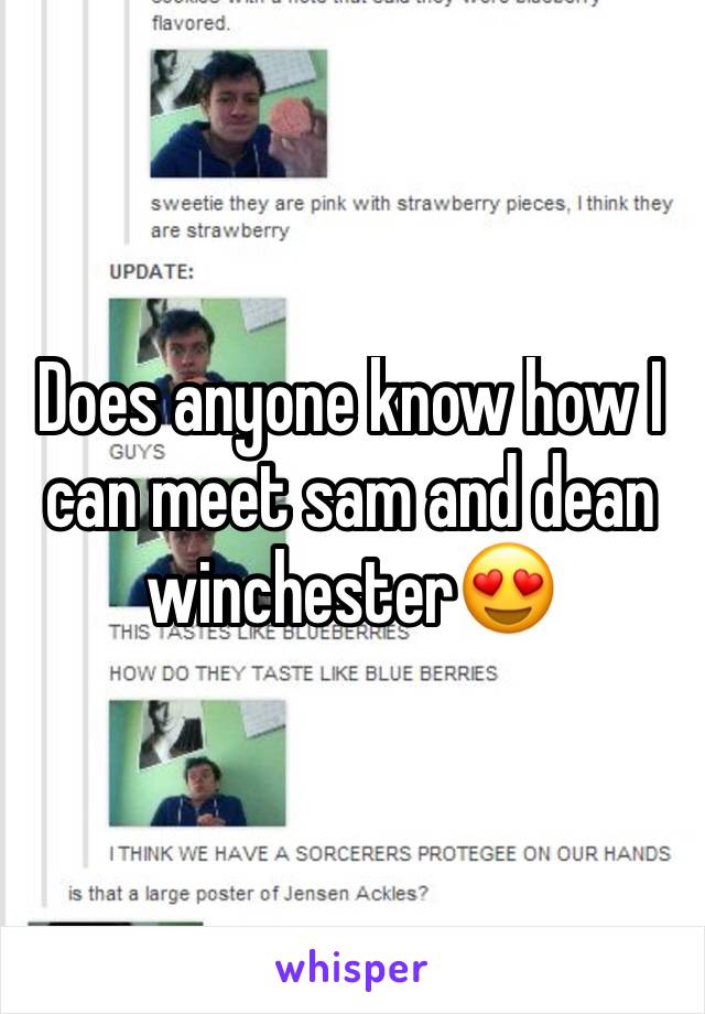 Does anyone know how I can meet sam and dean winchester😍