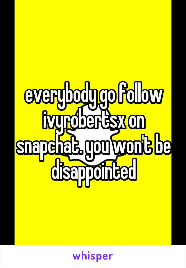 everybody go follow ivyrobertsx on snapchat. you won't be disappointed