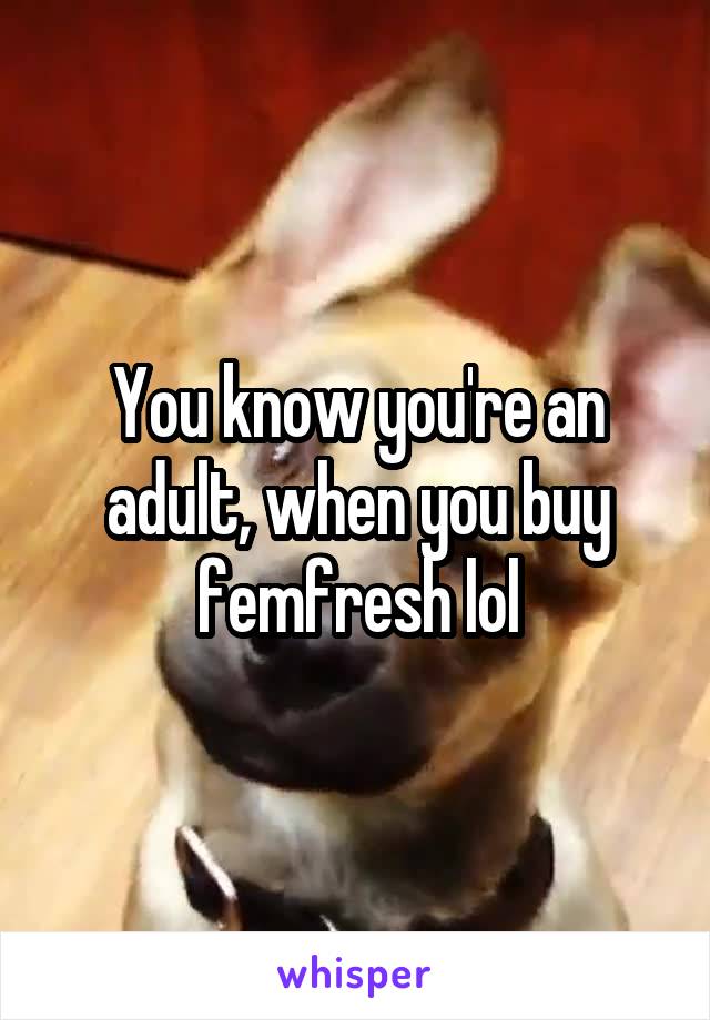 You know you're an adult, when you buy femfresh lol