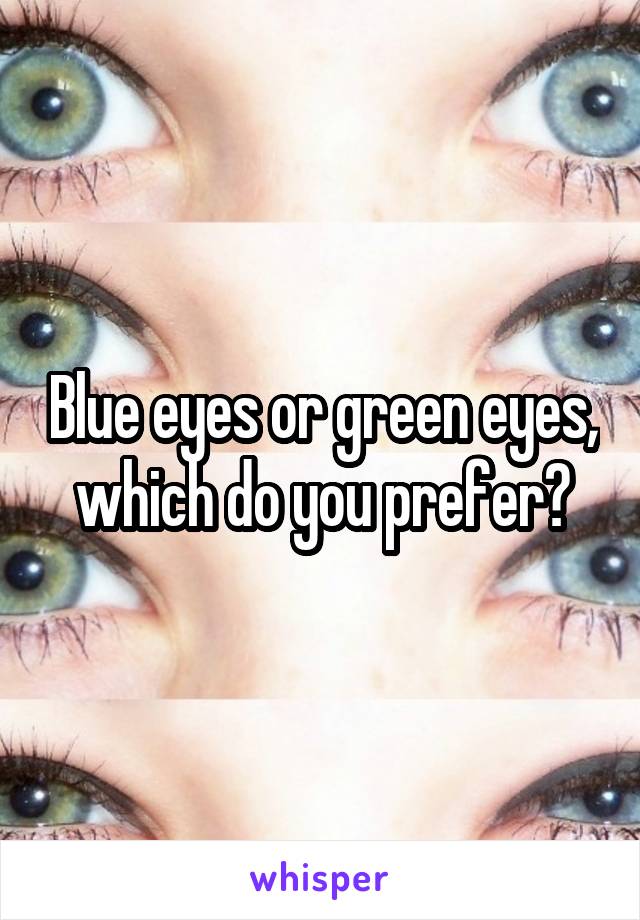 Blue eyes or green eyes, which do you prefer?