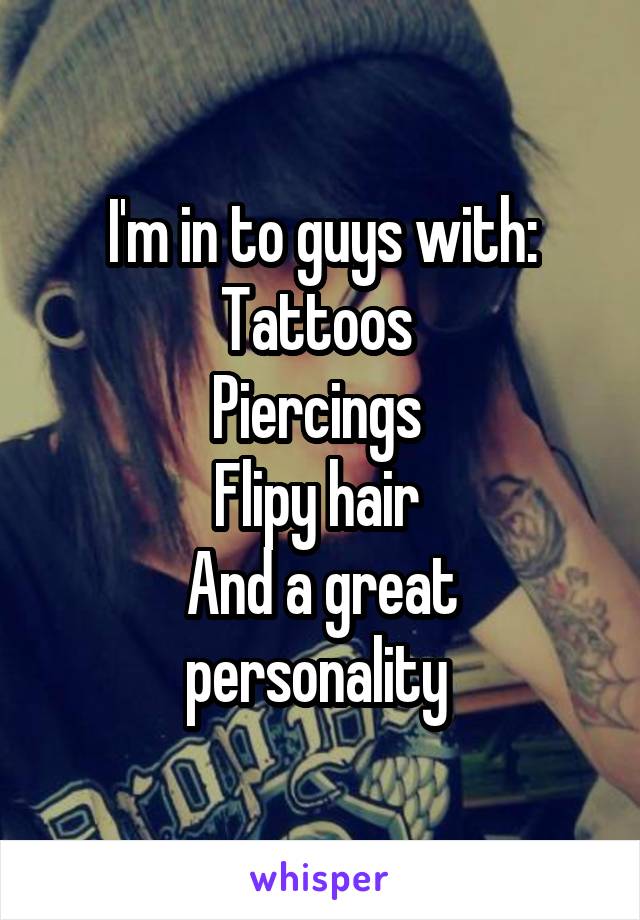 I'm in to guys with:
Tattoos 
Piercings 
Flipy hair 
And a great personality 