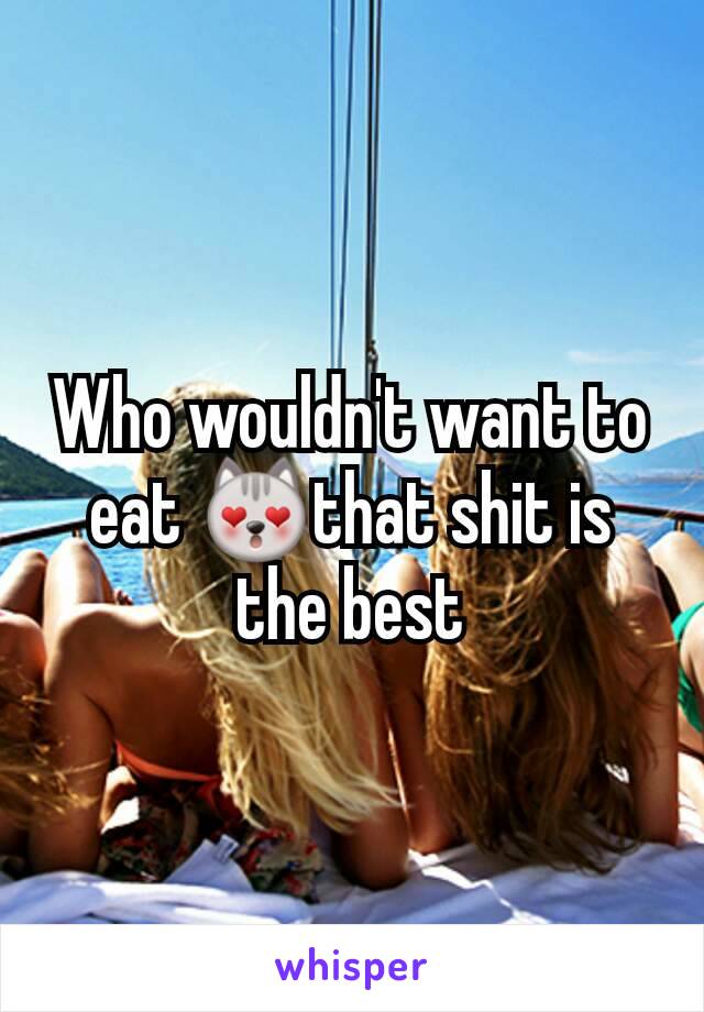 Who wouldn't want to eat 😻that shit is the best