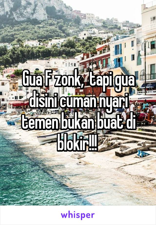 Gua F zonk,  tapi gua disini cuman nyari temen bukan buat di blokir!!! 