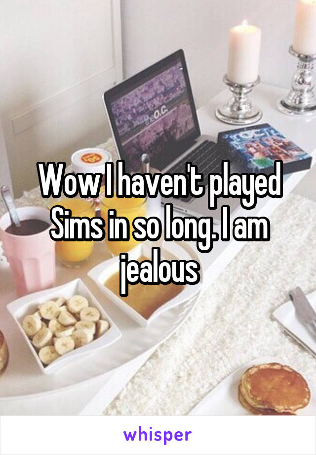 Wow I haven't played Sims in so long. I am jealous