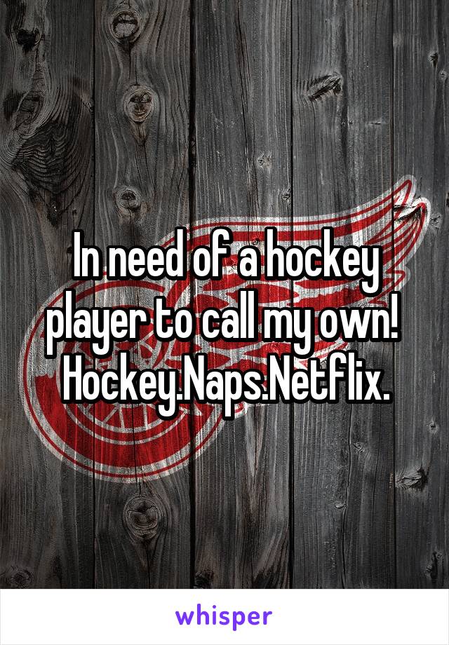 In need of a hockey player to call my own! 
Hockey.Naps.Netflix.