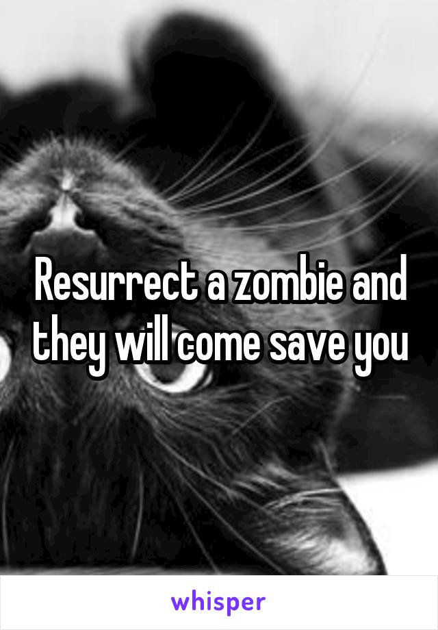 Resurrect a zombie and they will come save you