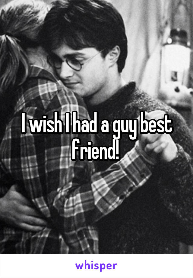 I wish I had a guy best friend! 