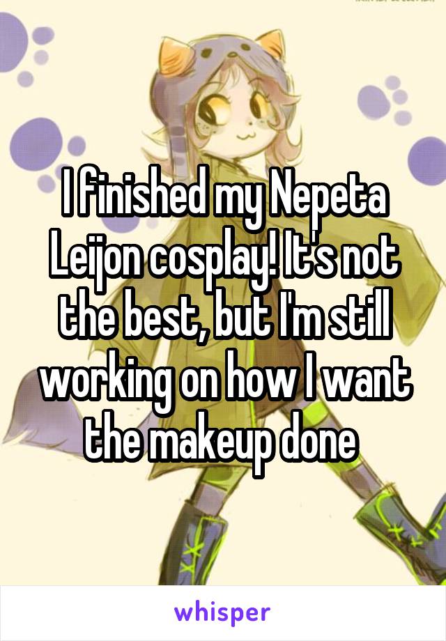 I finished my Nepeta Leijon cosplay! It's not the best, but I'm still working on how I want the makeup done 