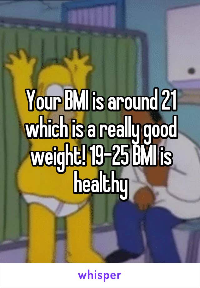 Your BMI is around 21 which is a really good weight! 19-25 BMI is healthy