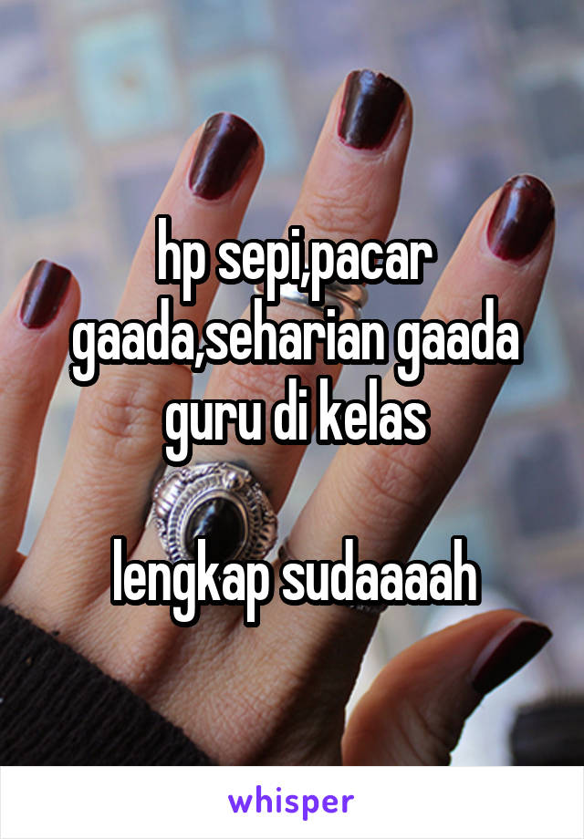 hp sepi,pacar gaada,seharian gaada guru di kelas

lengkap sudaaaah