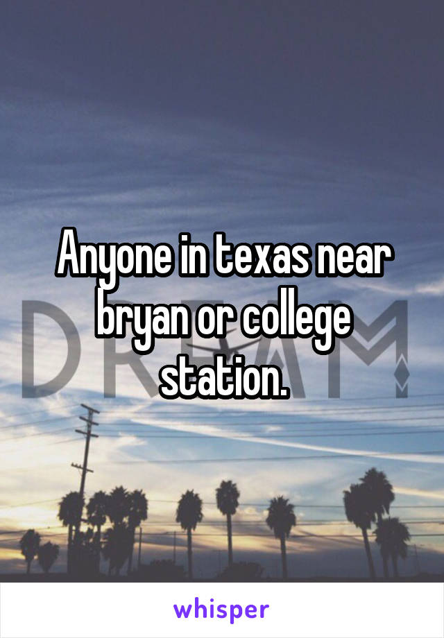 Anyone in texas near bryan or college station.