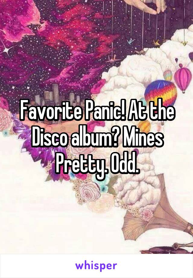 Favorite Panic! At the Disco album? Mines Pretty. Odd.