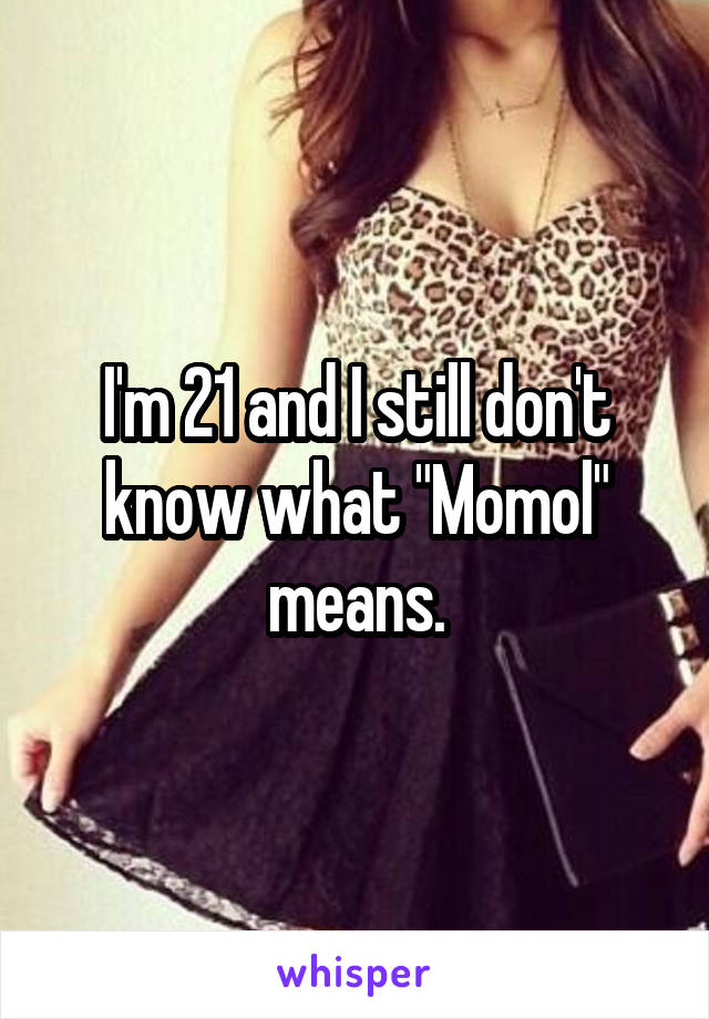 I'm 21 and I still don't know what "Momol" means.