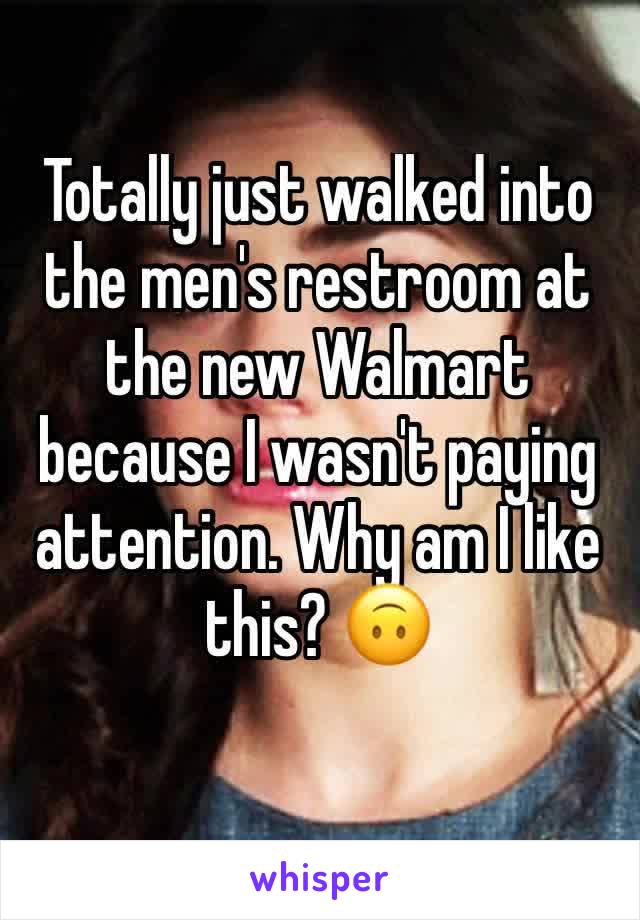 Totally just walked into the men's restroom at the new Walmart because I wasn't paying attention. Why am I like this? 🙃