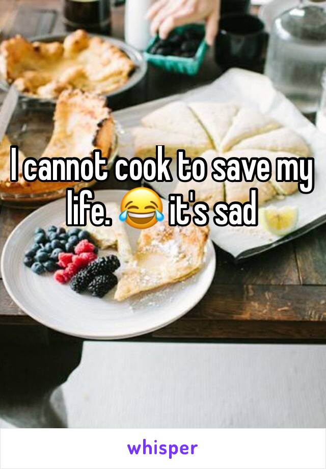 I cannot cook to save my life. 😂 it's sad