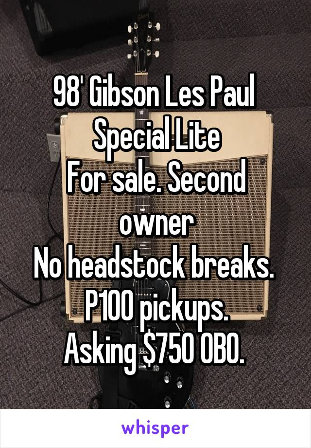 98' Gibson Les Paul 
Special Lite
For sale. Second owner
No headstock breaks. 
P100 pickups.
Asking $750 OBO. 