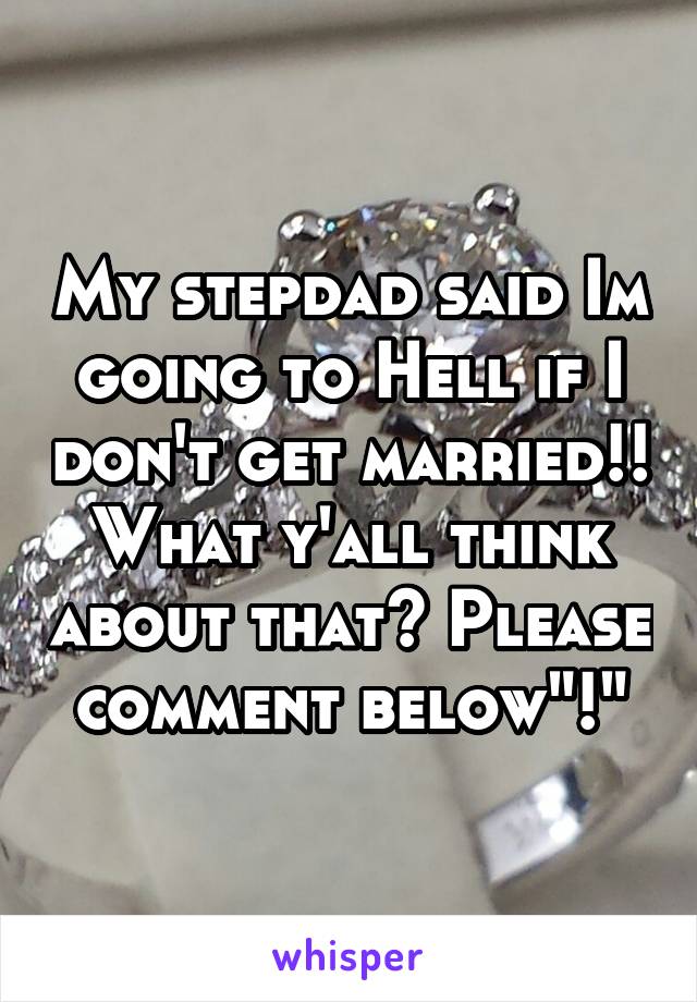 My stepdad said Im going to Hell if I don't get married!! What y'all think about that? Please comment below"!"