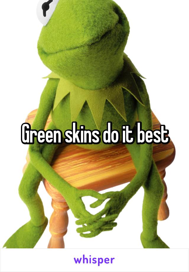 Green skins do it best